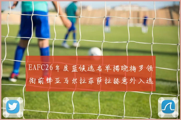 EAFC26年度蓝候选名单揭晓梅罗领衔前锋亚马尔拉菲萨拉赫意外入选中场