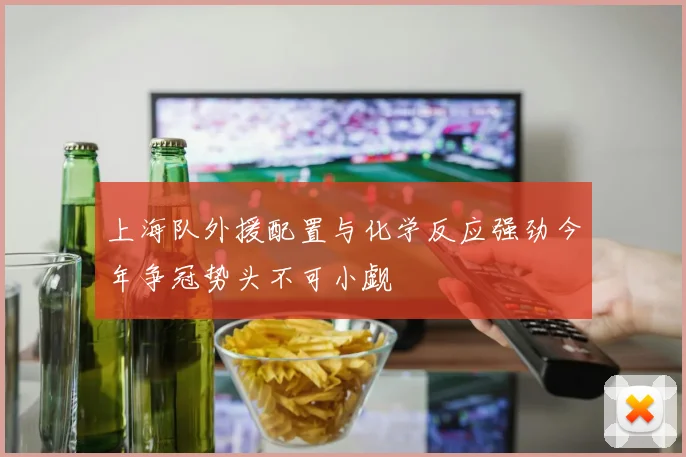 上海队外援配置与化学反应强劲今年争冠势头不可小觑