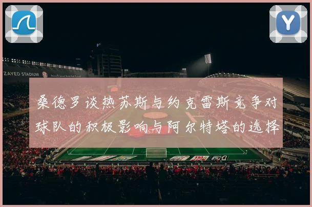 桑德罗谈热苏斯与约克雷斯竞争对球队的积极影响与阿尔特塔的选择难题