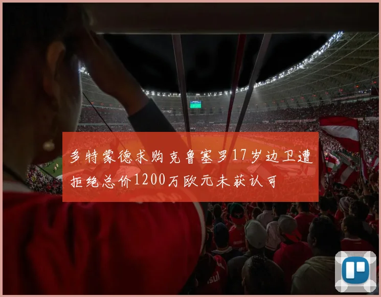 多特蒙德求购克鲁塞罗17岁边卫遭拒绝总价1200万欧元未获认可