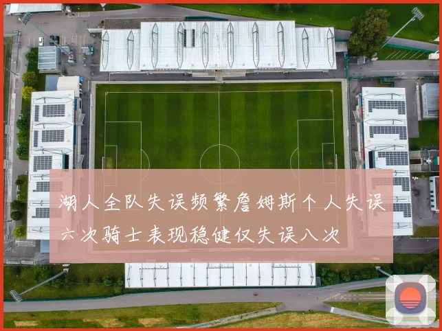 湖人全队失误频繁詹姆斯个人失误六次骑士表现稳健仅失误八次