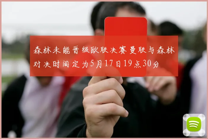 森林未能晋级欧联决赛曼联与森林对决时间定为5月17日19点30分