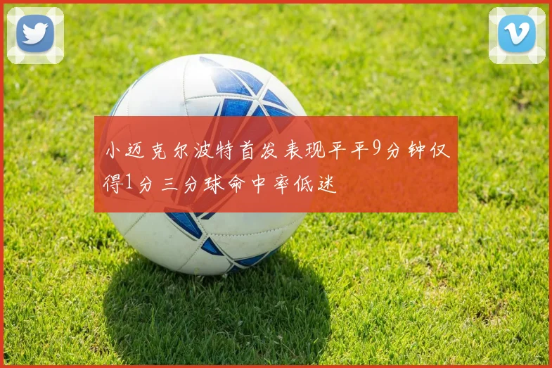 小迈克尔波特首发表现平平9分钟仅得1分三分球命中率低迷