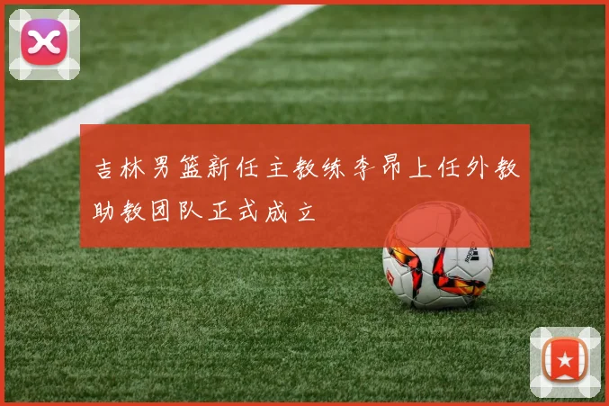 吉林男篮新任主教练李昂上任外教助教团队正式成立