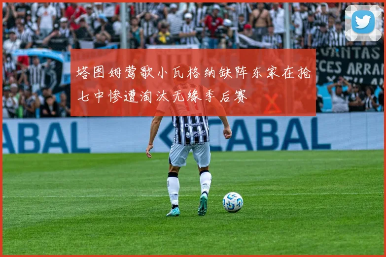 塔图姆莺歌小瓦格纳缺阵东家在抢七中惨遭淘汰无缘季后赛