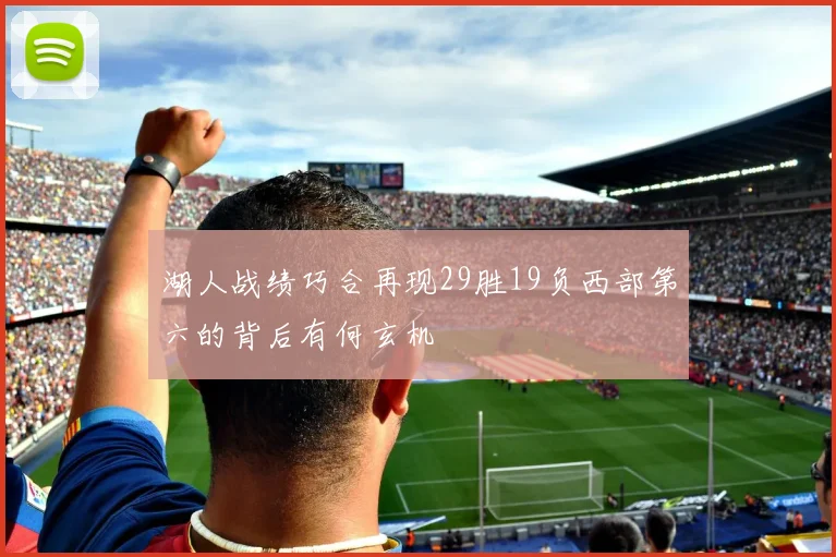 湖人战绩巧合再现29胜19负西部第六的背后有何玄机