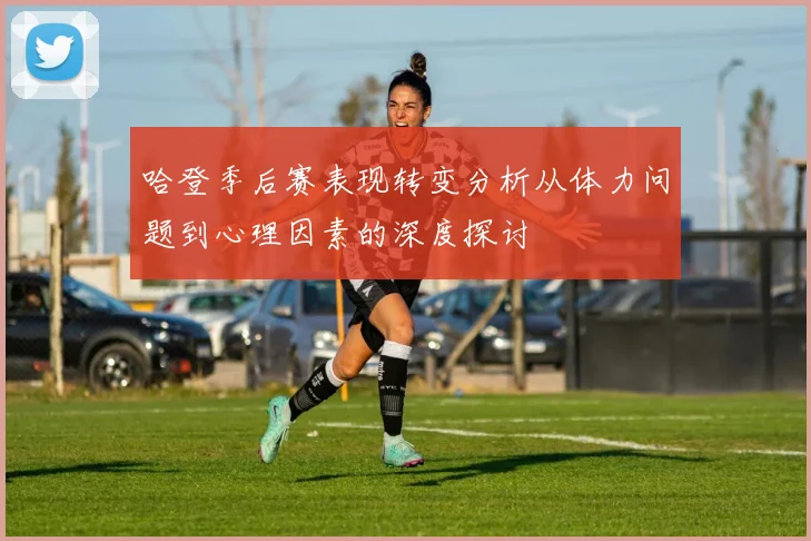 哈登季后赛表现转变分析从体力问题到心理因素的深度探讨
