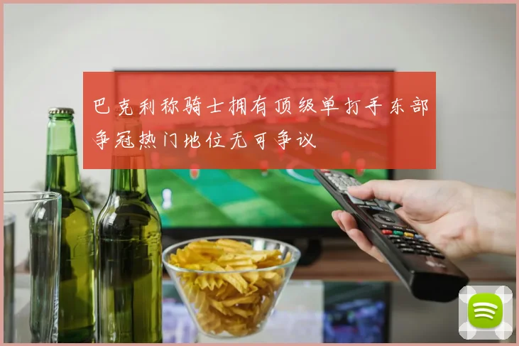 巴克利称骑士拥有顶级单打手东部争冠热门地位无可争议
