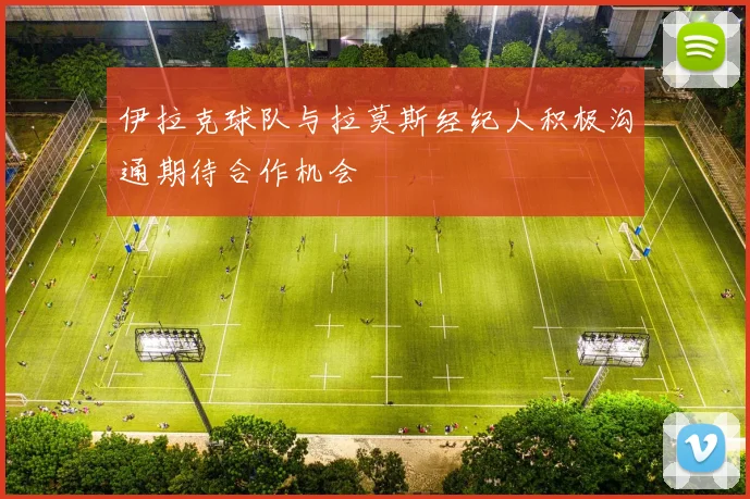 伊拉克球队与拉莫斯经纪人积极沟通期待合作机会