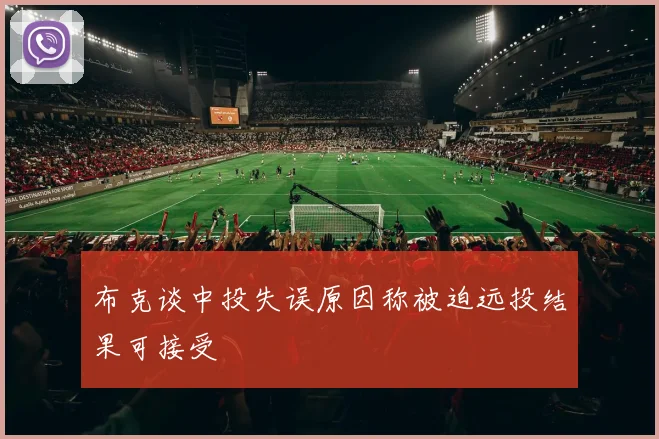 布克谈中投失误原因称被迫远投结果可接受