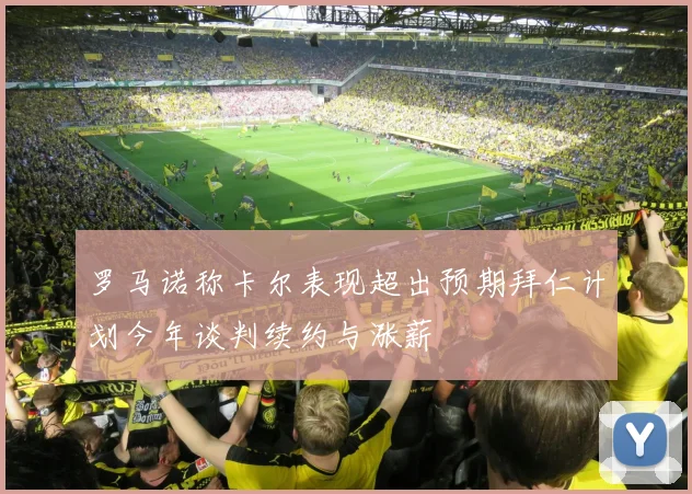 罗马诺称卡尔表现超出预期拜仁计划今年谈判续约与涨薪